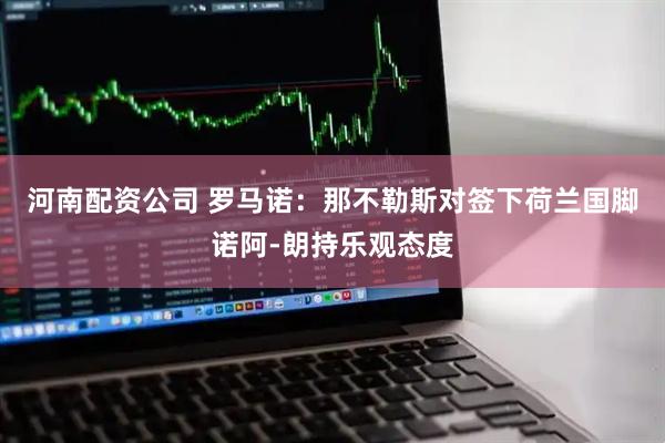 河南配资公司 罗马诺：那不勒斯对签下荷兰国脚诺阿-朗持乐观态度