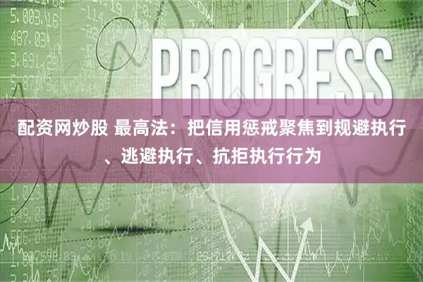 配资网炒股 最高法：把信用惩戒聚焦到规避执行、逃避执行、抗拒执行行为