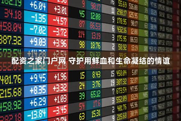 配资之家门户网 守护用鲜血和生命凝结的情谊
