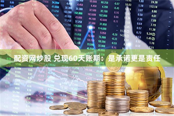 配资网炒股 兑现60天账期：是承诺更是责任