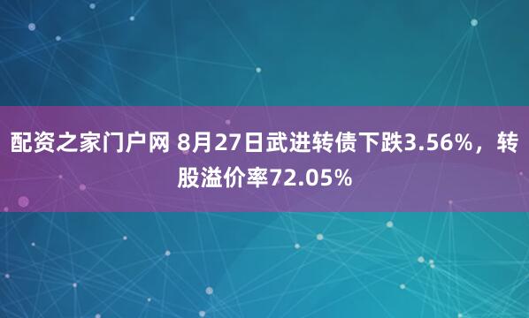 配资之家门户网 8月27日武进转债下跌3.56%，转股溢价率72.05%