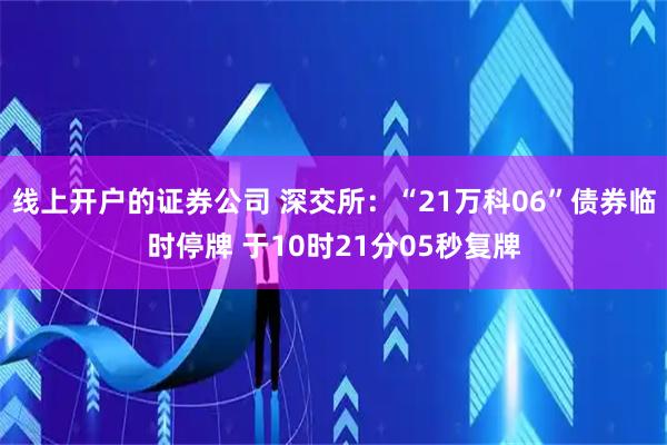 线上开户的证券公司 深交所：“21万科06”债券临时停牌 于10时21分05秒复牌