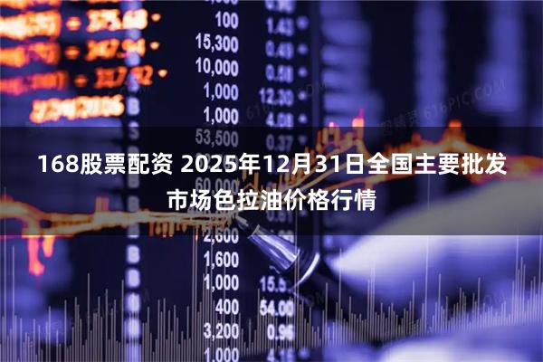168股票配资 2025年12月31日全国主要批发市场色拉油价格行情