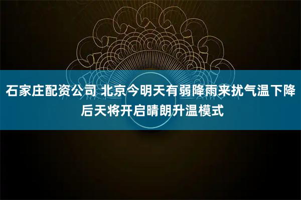 石家庄配资公司 北京今明天有弱降雨来扰气温下降 后天将开启晴朗升温模式